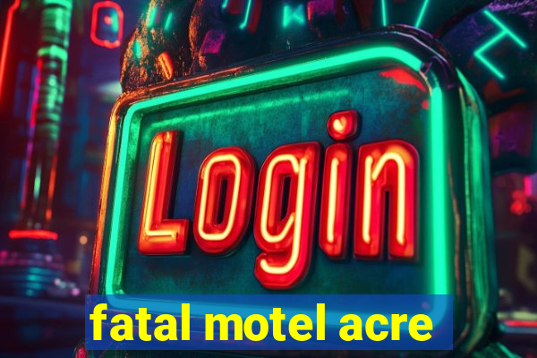 fatal motel acre